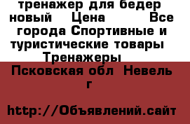 тренажер для бедер. новый  › Цена ­ 400 - Все города Спортивные и туристические товары » Тренажеры   . Псковская обл.,Невель г.